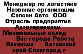 Менеджер по логистике › Название организации ­ Сапсан-Авто, ООО › Отрасль предприятия ­ Автоперевозки › Минимальный оклад ­ 60 077 - Все города Работа » Вакансии   . Алтайский край,Славгород г.